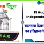 15 August Independence Day History। स्वतंत्रता दिवस 15 अगस्त का इतिहास के बारे मई जाने? 15 August Independence Day