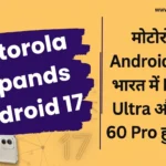 Motorola expands Android 17 Beta: मोटोरोला ने Android 17 बीटा प्रोग्राम का विस्तार किया, भारत में Razr 60 Ultra और Edge 60 Pro हुए शामिल Motorola expands Android 17 Beta