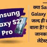 क्या Samsung Galaxy S27 Pro जल्द ही लॉन्च होने वाला है? जानिए पूरी जानकारी और लेटेस्ट लीक Samsung Galaxy S27 Pro
